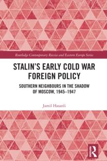 Stalin's Early Cold War Foreign Policy : Southern Neighbours in the Shadow of Moscow, 1945-1947