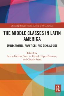 The Middle Classes in Latin America : Subjectivities, Practices, and Genealogies