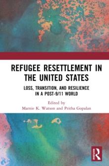 Refugee Resettlement in the United States : Loss, Transition, and Resilience in a Post-9/11 World