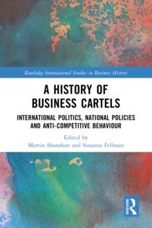 A History of Business Cartels : International Politics, National Policies and Anti-Competitive Behaviour