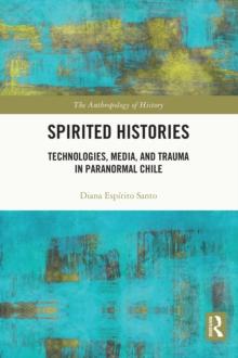 Spirited Histories : Technologies, Media, and Trauma in Paranormal Chile