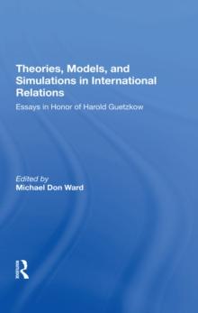 Theories, Models, And Simulations In International Relations : Essays And Research In Honor Of Harold Guetzkow