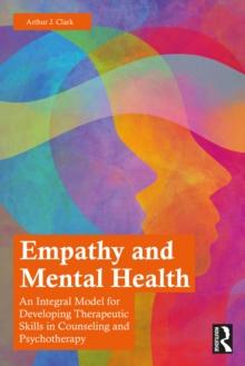 Empathy and Mental Health : An Integral Model for Developing Therapeutic Skills in Counseling and Psychotherapy