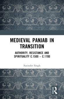 Medieval Panjab in Transition : Authority, Resistance and Spirituality c.1500 - c.1700