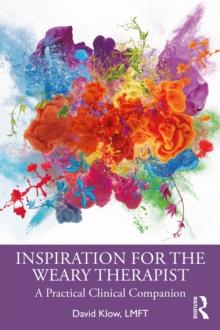 Inspiration for the Weary Therapist : A Practical Clinical Companion