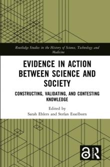 Evidence in Action between Science and Society : Constructing, Validating, and Contesting Knowledge