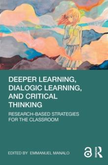 Deeper Learning, Dialogic Learning, and Critical Thinking : Research-based Strategies for the Classroom