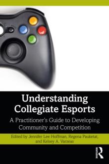 Understanding Collegiate Esports : A Practitioners Guide to Developing Community and Competition