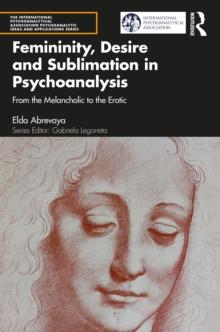 Femininity, Desire and Sublimation in Psychoanalysis : From the Melancholic to the Erotic