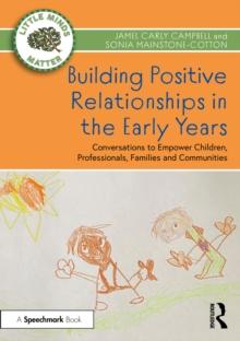 Building Positive Relationships in the Early Years : Conversations to Empower Children, Professionals, Families and Communities