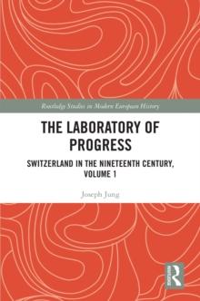 The Laboratory of Progress : Switzerland in the Nineteenth Century, Volume 1