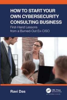 How to Start Your Own Cybersecurity Consulting Business : First-Hand Lessons from a Burned-Out Ex-CISO