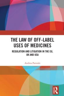 The Law of Off-label Uses of Medicines : Regulation and Litigation in the EU, UK and USA