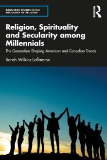 Religion, Spirituality and Secularity among Millennials : The Generation Shaping American and Canadian Trends