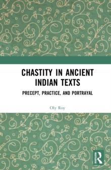 Chastity in Ancient Indian Texts : Precept, Practice, and Portrayal