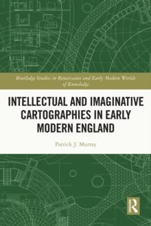 Intellectual and Imaginative Cartographies in Early Modern England