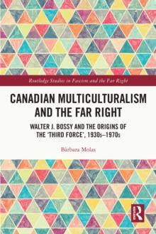 Canadian Multiculturalism and the Far Right : Walter J. Bossy and the Origins of the 'Third Force', 1930s-1970s