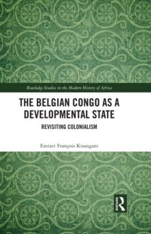 The Belgian Congo as a Developmental State : Revisiting Colonialism