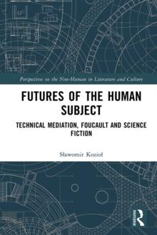 Futures of the Human Subject : Technical Mediation, Foucault and Science Fiction