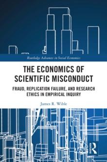 The Economics of Scientific Misconduct : Fraud, Replication Failure, and Research Ethics in Empirical Inquiry