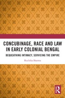 Concubinage, Race and Law in Early Colonial Bengal : Bequeathing Intimacy, Servicing the Empire