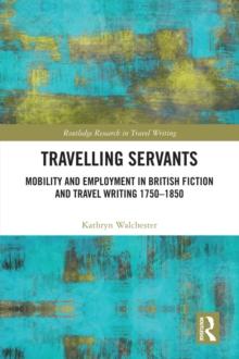 Travelling Servants : Mobility and Employment in British Travel Writing 1750- 1850