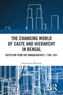 The Changing World of Caste and Hierarchy in Bengal : Depiction from the Mangalkavyas c. 1700-1931