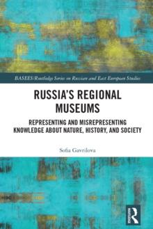 Russia's Regional Museums : Representing and Misrepresenting Knowledge about Nature, History and Society