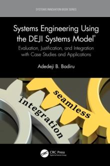 Systems Engineering Using the DEJI Systems Model(R) : Evaluation, Justification, and Integration with Case Studies and Applications