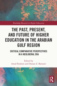 The Past, Present, and Future of Higher Education in the Arabian Gulf Region : Critical Comparative Perspectives in a Neoliberal Era