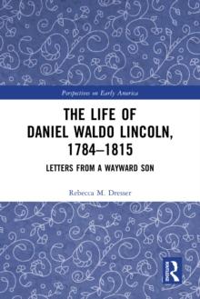 The Life of Daniel Waldo Lincoln, 1784-1815 : Letters from a Wayward Son