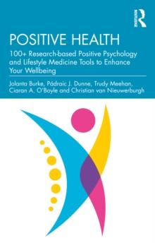 Positive Health : 100+ Research-based Positive Psychology and Lifestyle Medicine Tools to Enhance Your Wellbeing