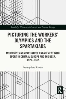 Picturing the Workers' Olympics and the Spartakiads : Modernist and Avant-Garde Engagement with Sport in Central Europe and the USSR, 1920-1932