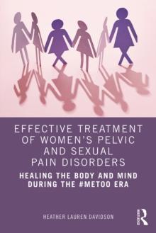 Effective Treatment of Women's Pelvic and Sexual Pain Disorders : Healing the Body and Mind During the #MeToo Era