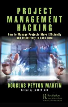 Project Management Hacking : How to Manage Projects More Efficiently and Effectively in Less Time