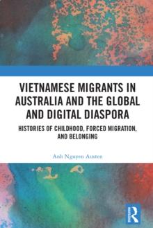 Vietnamese Migrants in Australia and the Global Digital Diaspora : Histories of Childhood, Forced Migration, and Belonging