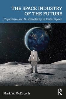 The Space Industry of the Future : Capitalism and Sustainability in Outer Space