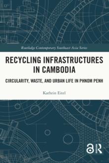 Recycling Infrastructures in Cambodia : Circularity, Waste, and Urban Life in Phnom Penh