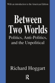 Between Two Worlds : Politics, Anti-Politics, and the Unpolitical