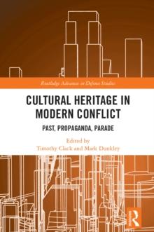 Cultural Heritage in Modern Conflict : Past, Propaganda, Parade