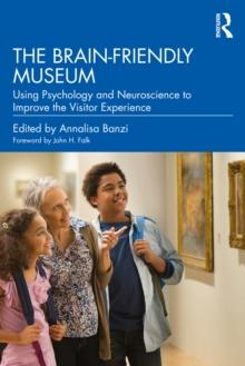 The Brain-Friendly Museum : Using Psychology and Neuroscience to Improve the Visitor Experience