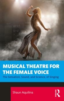 Musical Theatre for the Female Voice : The Sensation, Sound, and Science, of Singing