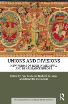 Unions and Divisions : New Forms of Rule in Medieval and Renaissance Europe