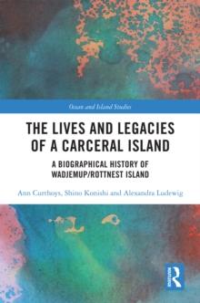 The Lives and Legacies of a Carceral Island : A Biographical History of Wadjemup/Rottnest Island