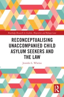 Reconceptualising Unaccompanied Child Asylum Seekers and the Law