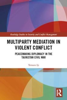 Multiparty Mediation in Violent Conflict : Peacemaking Diplomacy in the Tajikistan Civil War