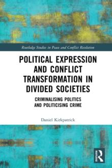 Political Expression and Conflict Transformation in Divided Societies : Criminalising Politics and Politicising Crime