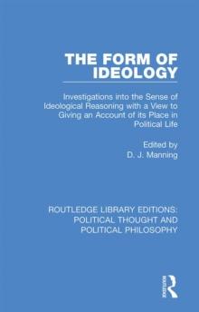 The Form of Ideology : Investigations into the Sense of Ideological Reasoning with a View to Giving an Account of its Place in Political Life