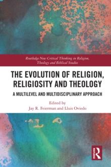 The Evolution of Religion, Religiosity and Theology : A Multi-Level and Multi-Disciplinary Approach