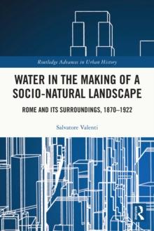 Water in the Making of a Socio-Natural Landscape : Rome and Its Surroundings, 1870-1922